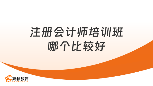 注冊(cè)會(huì)計(jì)師培訓(xùn)班哪個(gè)比較好