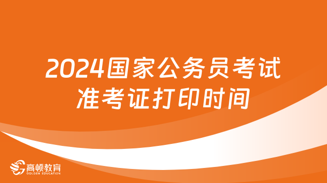 2024國家公務(wù)員考試準(zhǔn)考證打印時間