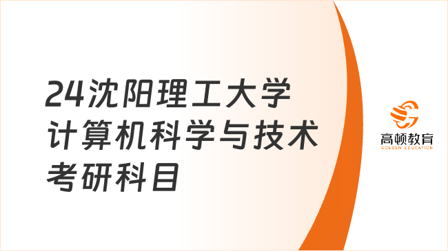 2024沈陽理工大學計算機科學與技術(shù)考研科目有哪些？附考試要求