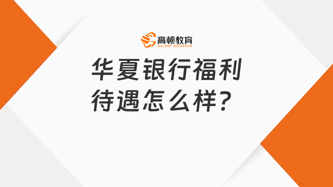 华夏银行福利待遇怎么样？众多福利不容错过！