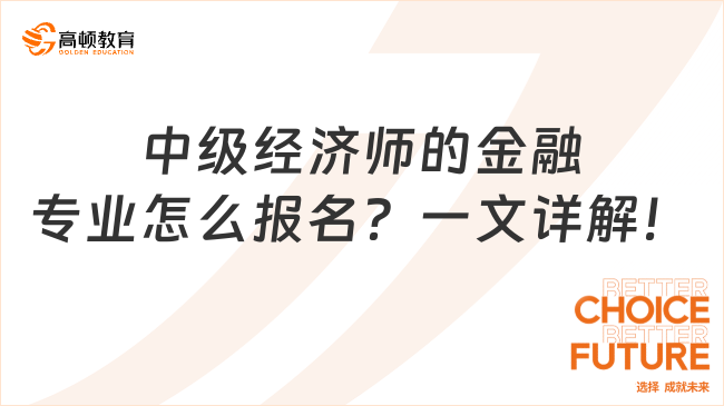 中級經(jīng)濟師的金融專業(yè)怎么報名？一文詳解！