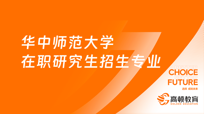 2024年華中師范大學(xué)在職研究生招生專業(yè)有哪些？已解答