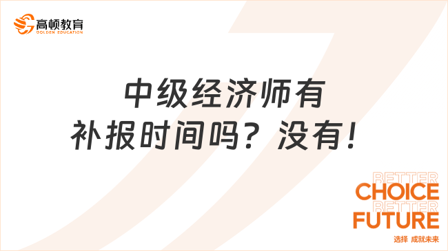 中級經(jīng)濟(jì)師有補(bǔ)報時間嗎？沒有！