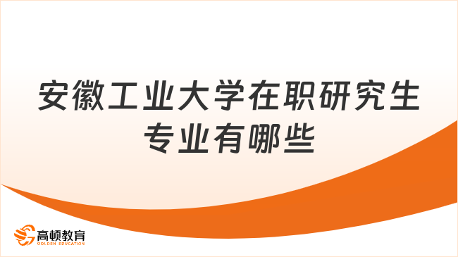 安徽工業(yè)大學(xué)在職研究生專業(yè)有哪些？一覽表匯總