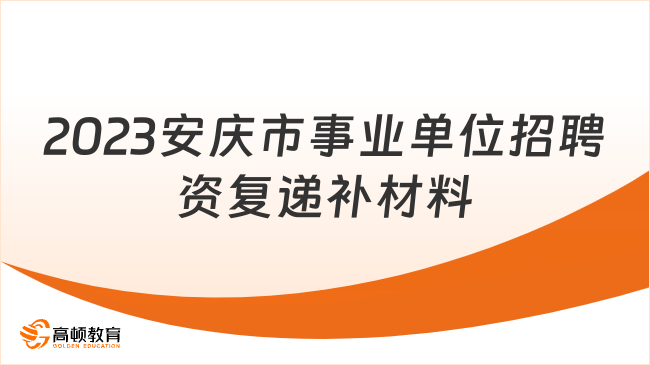 10月13日复审！2023安庆市市直事业单位招聘资格复审递补材料