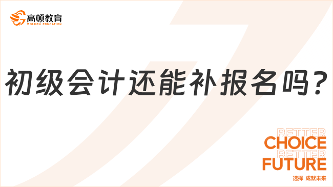 初級會計還能補(bǔ)報名嗎?