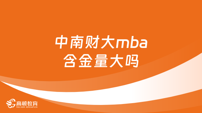 中南财大mba含金量大吗？项目优势一览