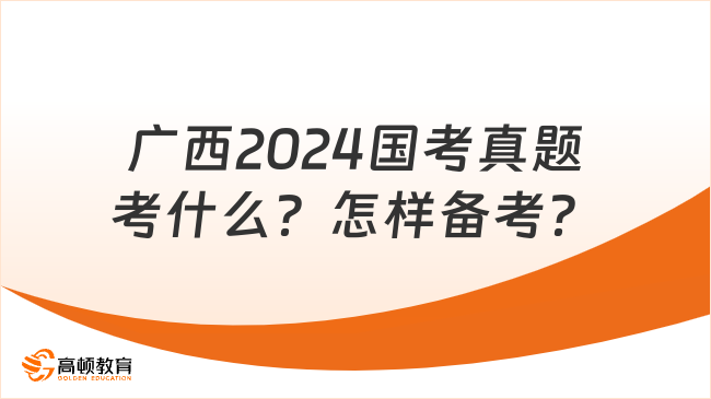 廣西2024國考真題考什么？怎樣備考？