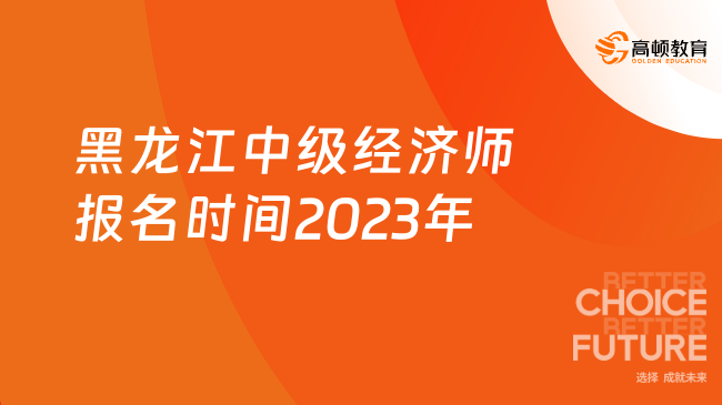 黑龙江中级经济师报名时间2023年