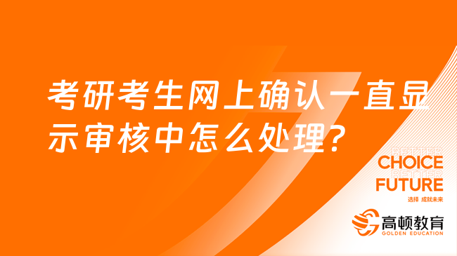 考研考生网上确认一直显示审核中怎么处理？