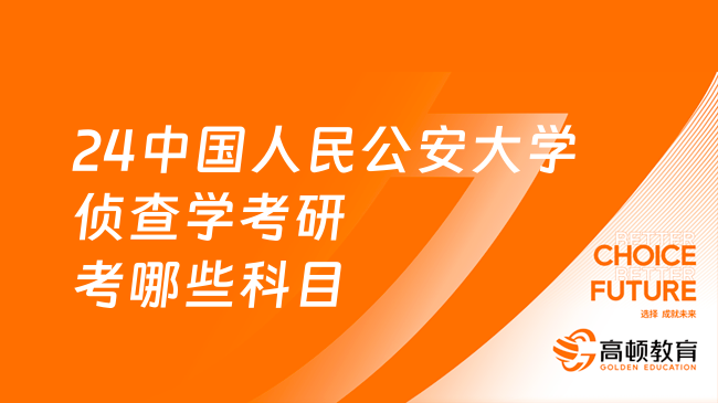 24中國人民公安大學偵查學考研考哪些科目？方向有哪些？