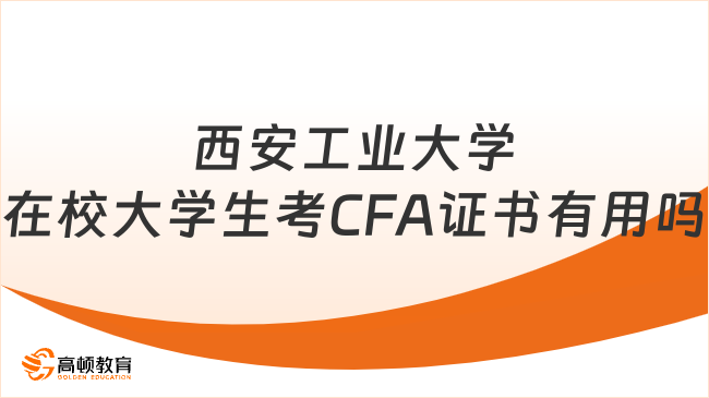 西安工業大學在校大學生考CFA證書有用嗎?看這一篇就夠了！