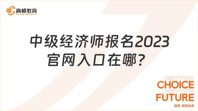 中級經(jīng)濟師報名2023官網(wǎng)入口在哪？趕緊來看！