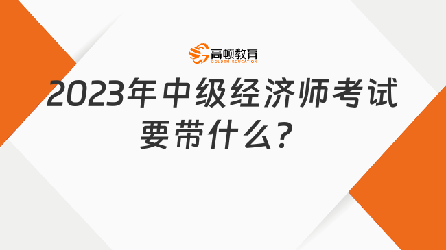 2023年中級經(jīng)濟(jì)師考生注意，一定要帶這兩樣?xùn)|西！