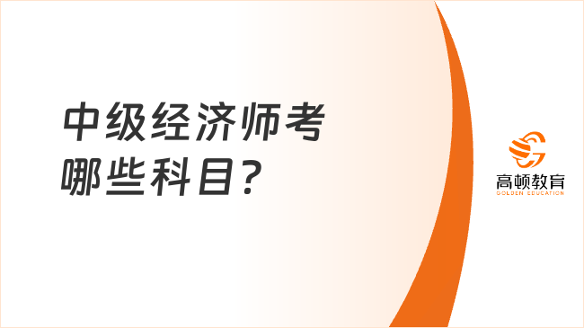 中级经济师考哪些科目？要在多久考过？