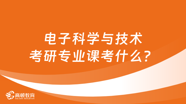 電子科學(xué)與技術(shù)考研專業(yè)課考什么？速看