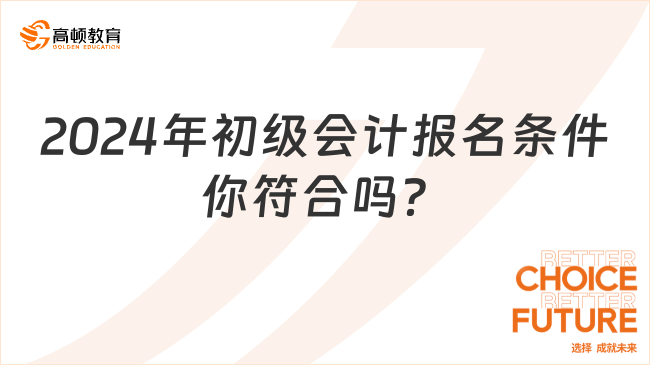 2024年初級(jí)會(huì)計(jì)報(bào)名條件你符合嗎？