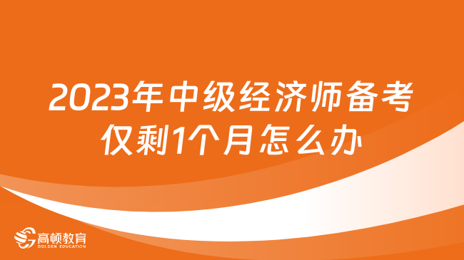 2023年中級經(jīng)濟(jì)師備考僅剩1個(gè)月，要怎么辦？