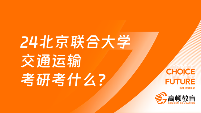 24北京聯(lián)合大學(xué)交通運(yùn)輸考研考什么？方向有哪些？