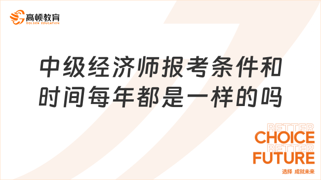 中級(jí)經(jīng)濟(jì)師報(bào)考條件和時(shí)間每年都是一樣的嗎？