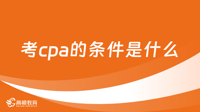 考cpa的條件是什么？想考cpa證書的速來！