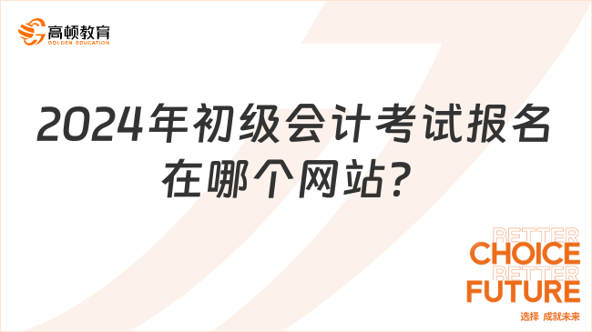 2024年初級會(huì)計(jì)考試報(bào)名在哪個(gè)網(wǎng)站？