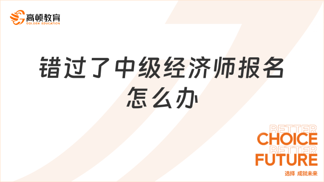 錯過了2023年中級經(jīng)濟師報名怎么辦