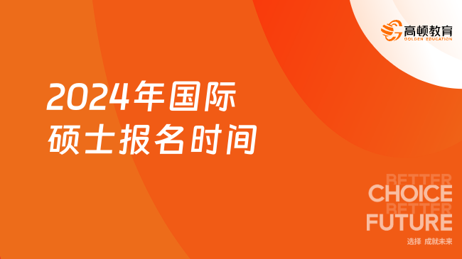 2024年國際碩士報(bào)名時(shí)間是什么時(shí)候？附推薦院校