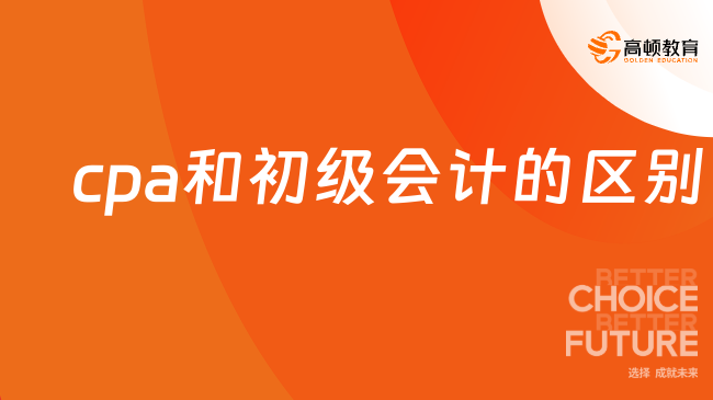 cpa和初级会计的区别有哪些？一文给你讲明白