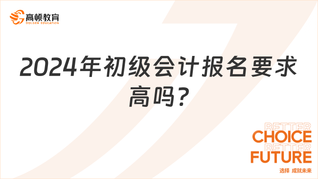 2024年初级会计报名要求高吗?