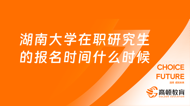 湖南大學(xué)在職研究生的報(bào)名時(shí)間什么時(shí)候？點(diǎn)擊查看