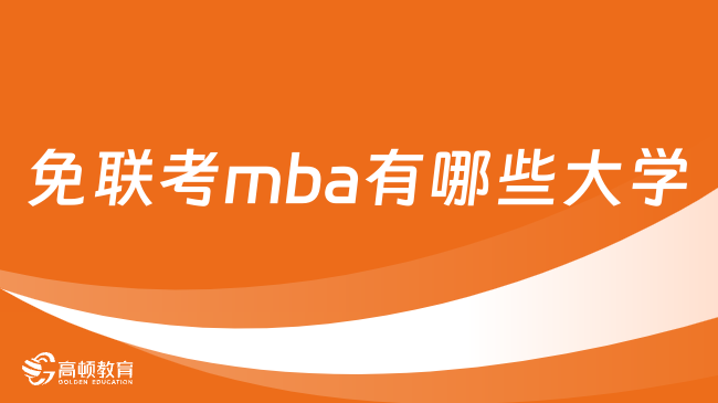 免联考mba有哪些大学？这些院校值得关注，速看