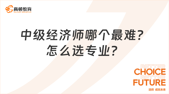 中級經(jīng)濟師哪個最難？怎么選專業(yè)？