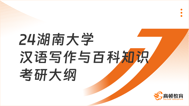 2024湖南大學(xué)漢語(yǔ)寫作與百科知識(shí)考研大綱一覽！含考試目的