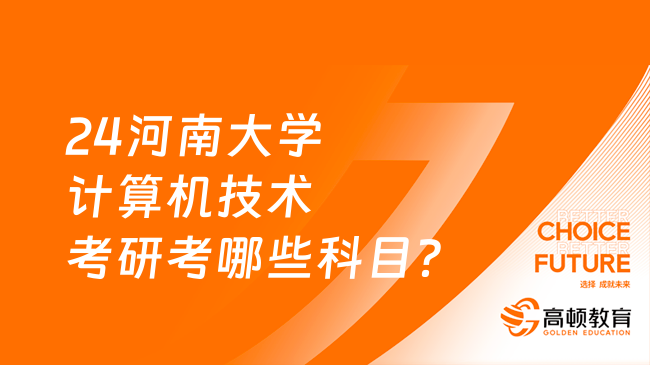 24河南大學計算機技術考研考哪些科目？考數學幾？