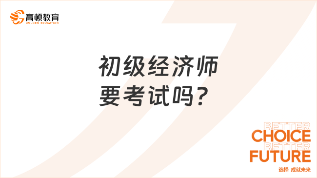 初级经济师要考试吗？点击查看！