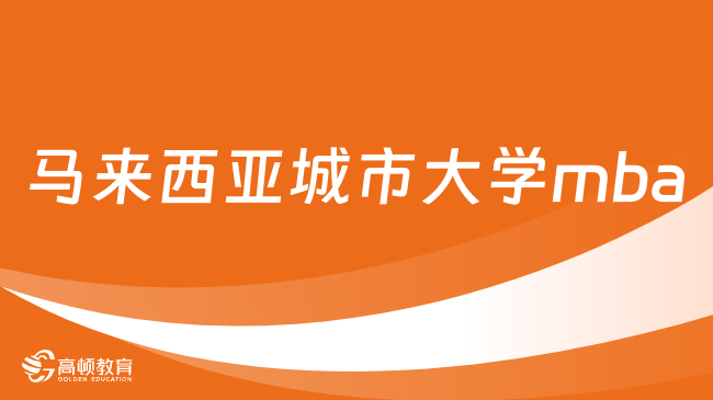 马来西亚城市大学mba-招生简章、报名条件、优势特色