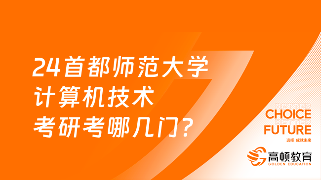 24首都師范大學(xué)計(jì)算機(jī)技術(shù)考研考哪幾門？考數(shù)幾？