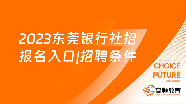 报名须知：2023东莞银行社招报名入口|招聘条件