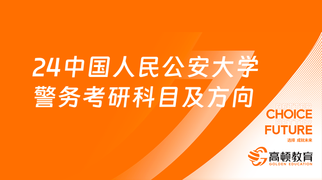 24中國人民公安大學(xué)警務(wù)考研科目及方向整理！