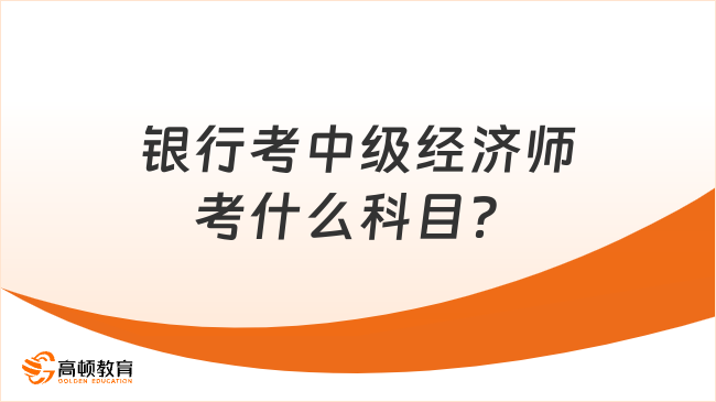 银行考中级经济师考什么科目？考这两个科目！