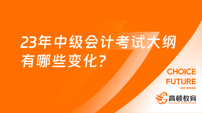 23年中级会计考试大纲有哪些变化？