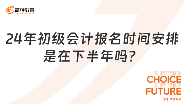 2024年初級(jí)會(huì)計(jì)報(bào)名時(shí)間安排是在下半年嗎?