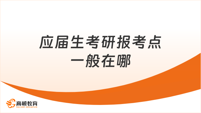 應屆生考研報考點一般在哪？學校所在地