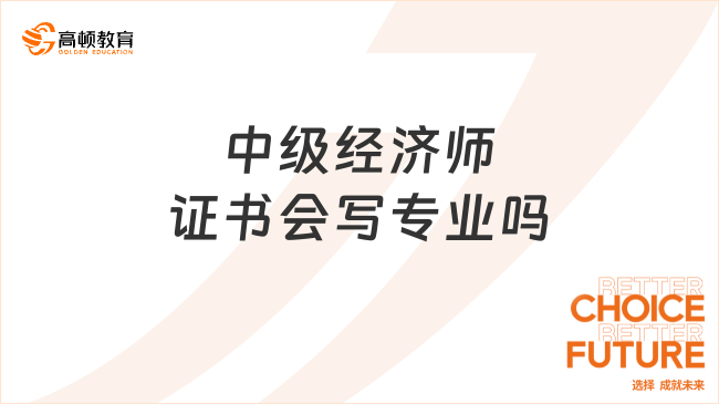 中級經(jīng)濟師證書會寫專業(yè)嗎