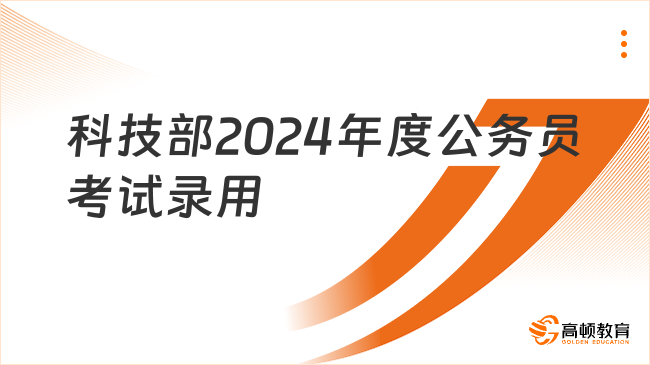 關(guān)于科技部2024年度公務(wù)員考試錄用有關(guān)事項(xiàng)的說(shuō)明