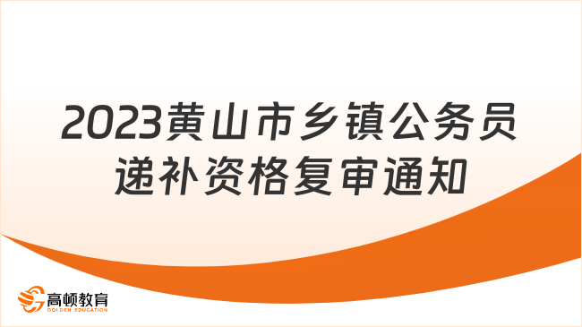 2023年黄山市乡镇机关公务员专项招考递补资格复审有关事项的通知（二）