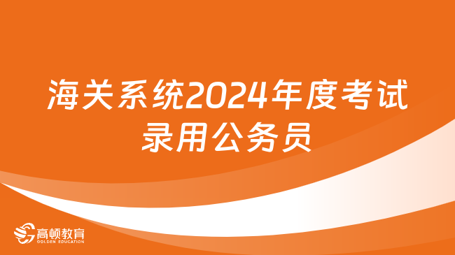 海關(guān)系統(tǒng)2024年度考試錄用公務(wù)員有關(guān)事項的說明