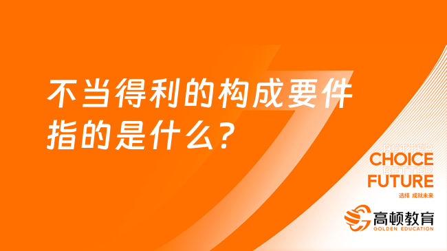 不当得利的构成要件指的是什么？