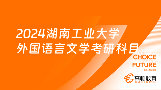 2024湖南工業(yè)大學外國語言文學考研科目整理！含考試范圍